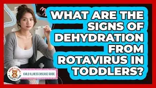 What Are The Signs Of Dehydration From Rotavirus In Toddlers? - Child Illness Disease Guide