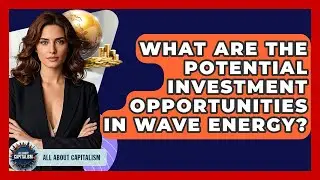 What Are The Potential Investment Opportunities In Wave Energy? - All About Capitalism