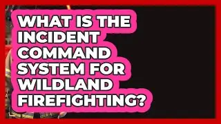 What Is The Incident Command System For Wildland Firefighting? - Inside the Firehouse