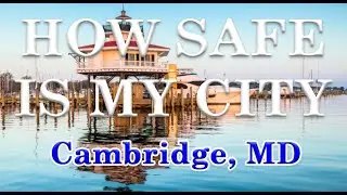 Is Cambridge, MD one of America's Most Dangerous Cities? How Safe is Cambridge?