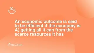 An economic outcome is said to be efficient if the economy is A getting all it can from the scarce