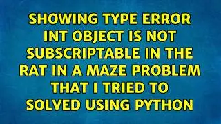 Showing Type error int object is not subscriptable in the rat in a maze problem that I tried to...
