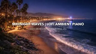 Midnight Waves at Santa Monica 🌙 | LoFi Ambient Piano for Deep Sleep & Relaxation