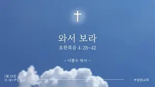 260118 | 와서 보라 | 요한복음 4:28-42 | 주말씀교회 | 이황수 목사