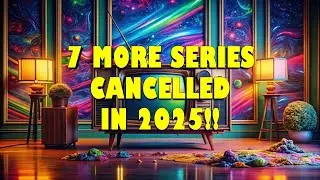 7 MORE SERIES CANCELLED IN 2025!!