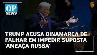 Trump acusa Dinamarca de falhar em impedir 'ameaça russa' e defende anexação da ilha | OP News