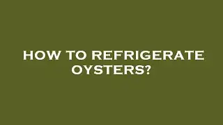 How to refrigerate oysters?