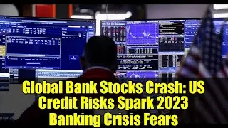 Global Bank Stocks Crash: US Credit Risks Spark 2023 Banking Crisis Fears