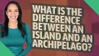 What is the difference between an island and an archipelago?