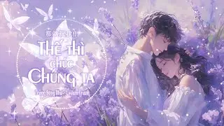 [Vietsub][4K Video] Thế Th&igrave; Ch&uacute;c Ch&uacute;ng Ta - Trang Đ&ocirc;ng Như / LvJam Tranh || 那就祝我们 - 庄东茹 / LvJam橙