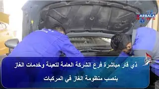 ذي قار   مباشرة فرع الشركة العامة لتعبئة وخدمات الغاز بنصب منظومة الغاز في المركبات