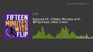 Episode 05: Fifteen Minutes with @Flipmazzi [New Crew]