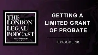 The London Legal Podcast, Episode 18: Getting A Limited Grant Of Probate