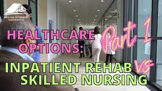 Healthcare Options Part 1 - InPatient Rehab vs Skilled Nursing