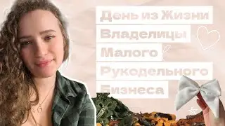 Один День из Жизни Владелицы Малого Рукодельного Бизнеса