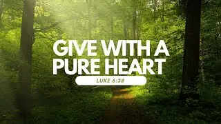 Daily Devotional and Prayer  - Give With a Pure Heart  - Luke 6:38