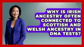Why Is Irish Ancestry Often Connected to Scottish and Welsh Ancestry in DNA Tests?
