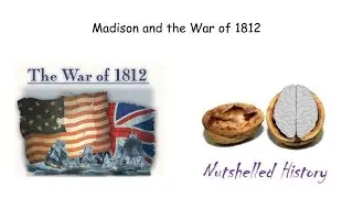 Madison and the War of 1812 - Nutshelled Early American History