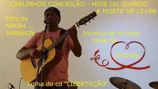 CARLINHOS CONCEIÇÃO - HOJE OU QUANDO A MORTE ME LEVAR