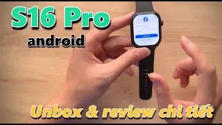 ĐỒNG HỒ ANDROID S16 PRO - UNBOX VÀ REVIEW CHI TIẾT