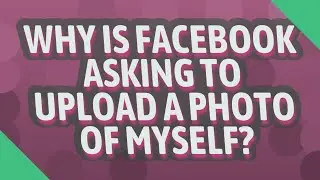 Why is Facebook asking to upload a photo of myself?