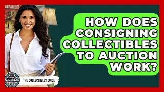 How Does Consigning Collectibles To Auction Work? - The Collectibles Guide