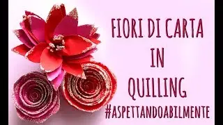 Fiori di Carta in Quilling - Arte per Te #AspettandoAbilmente