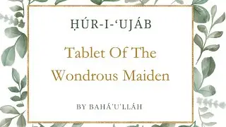 Tablet of The Wondrous Maiden | ḤÚR-I-‘UJÁB | By Bahá’u’lláh