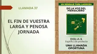 LLAMADA 37 El fin de vuestra larga y penosa jornada