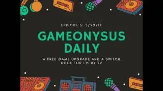 Gameonysus Daily Ep. 5: 5/22/1- A free game upgrade and a Switch dock for every TV