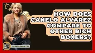 How Does Canelo Alvarez Compare To Other Rich Boxers? - The Rich And Famous Files