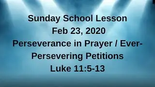 Sunday School Lesson (Feb 23, 2020) Perseverance in Prayer / Ever-Persevering Petitions Luke 11:5-13