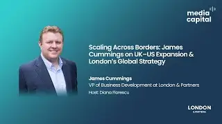 Scaling Across Borders: James Cummings on UK&ndash;US Expansion & London&rsquo;s Global Strategy