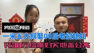 一米五大叔娶00后老挝媳妇，花30万给媳妇买地，预算20万盖公寓