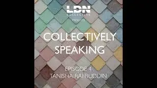 Collectively Speaking Episode 4 - Tanisha Raffiuddin