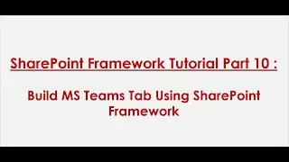 SPFx Tutorial Part 10: Build MS Teams Tab Using SharePoint Framework