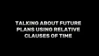 Talking About Future Plans Using Relative Clauses Of Time