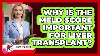 Why Is The MELD Score Important For Liver Transplant? - Liver Health Hub