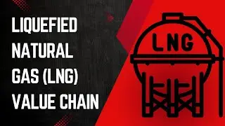 Liquefied Natural Gas (LNG) Value Chain