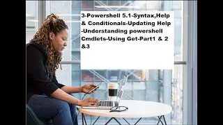 3 Powershell 5 1 Syntax,Help & Conditionals -Part 1 & 2 &3