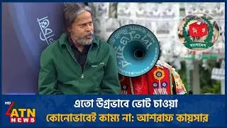 এতো উগ্রভাবে ভোট চাওয়া কোনোভাবেই কাম্য না: আশরাফ কায়সার | ATN News