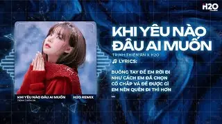 Khi Yêu Nào Đâu Ai Muốn Remix - Trịnh Thiên Ân x H2O - Kết Kết Kết.. Phải Kết Thúc Chuyện Tình