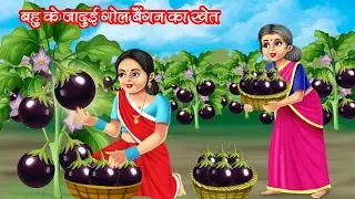 बहु के जादुई गोल बैंगन का खेत | Bahu Ke Jadui Gol Baingan Ka Khet | Hindi Kahani | Moral Stories