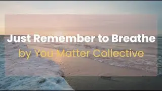 Just Remember to Breathe  by You Matter Collective