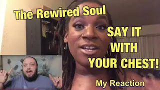 Dear The Rewired Soul, Say It With Your Chest....My Reaction
