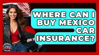 Where Can I Buy Mexico Car Insurance? - Auto Coverage Explained