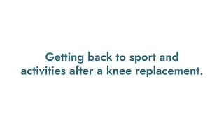 Getting back to sport and activities after a knee replacement.