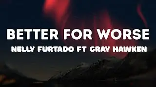 Nelly Furtado ft Gray Hawken - Better for worse