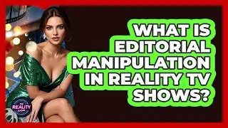 What Is Editorial Manipulation In Reality TV Shows? - The Reality Radar