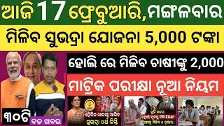 Today's morning news Odisha ! 17 February  2026 ! Subhadra Yojana today news  ! Today odisha news